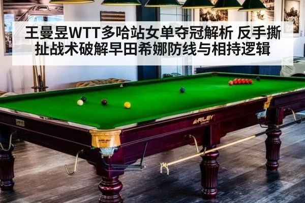 王曼昱WTT多哈站女单夺冠解析 反手撕扯战术破解早田希娜防线与相持逻辑