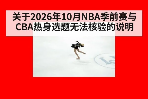 关于2026年10月NBA季前赛与CBA热身选题无法核验的说明 | kaiyun